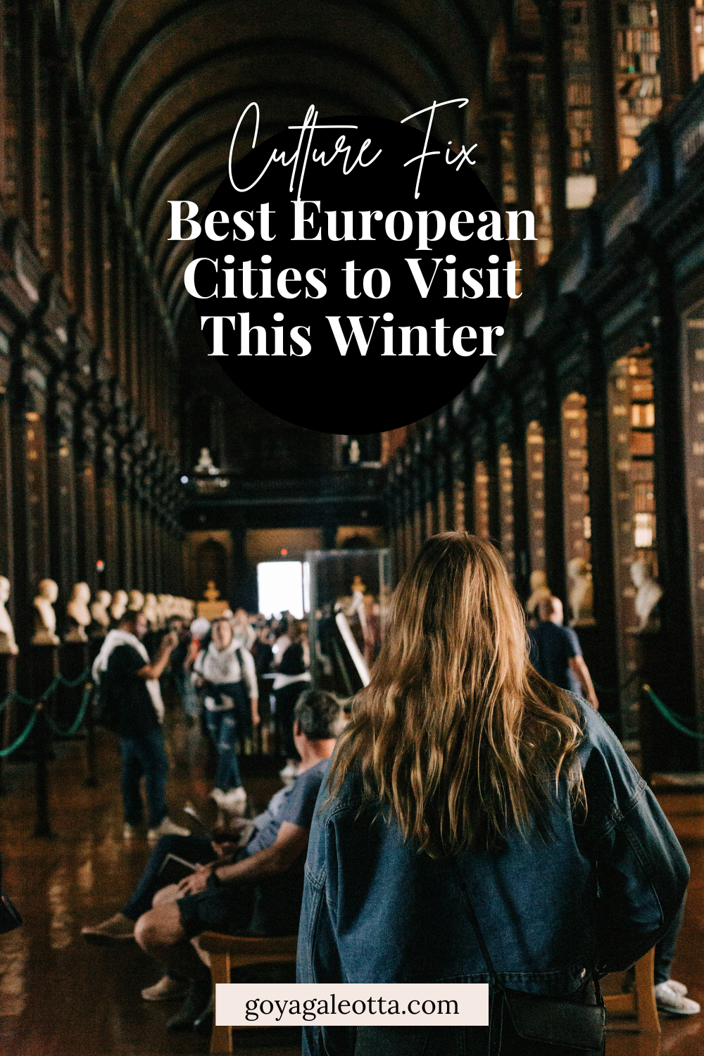 A Pinterest pin featuring a photo of a grand library interior with arched ceilings and rows of bookshelves, titled "Culture Fix: Best European Cities to Visit This Winter." In the foreground, a woman with long hair walks through the historic space, and the website URL "goyagaleotta.com" is displayed at the bottom.