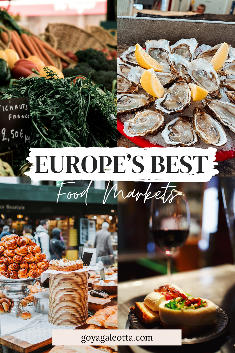A visually rich Pinterest pin showcasing four images of European food markets: a fresh produce stall with artichokes and carrots, a platter of oysters with lemon wedges, a bakery stand with pastries and bread, and a plate of Italian appetisers with a glass of red wine. The text overlay reads: "Europe’s Best Food Markets" with goyagaleotta.com at the bottom.